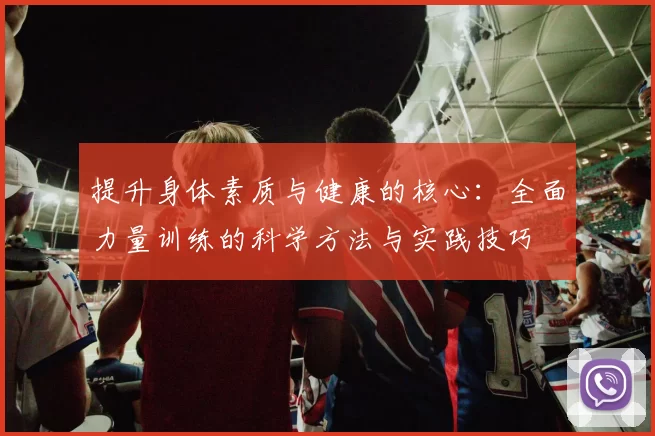 提升身体素质与健康的核心：全面力量训练的科学方法与实践技巧