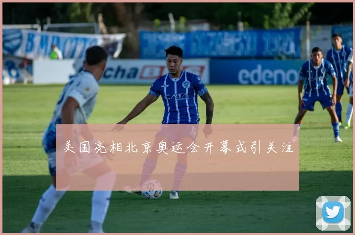 美国亮相北京奥运会开幕式引关注