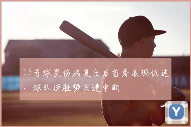 15号球星伤病复出后首秀表现低迷，球队连胜势头遭中断
