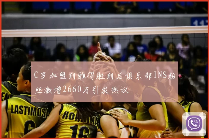 C罗加盟利雅得胜利后俱乐部INS粉丝激增2660万引发热议