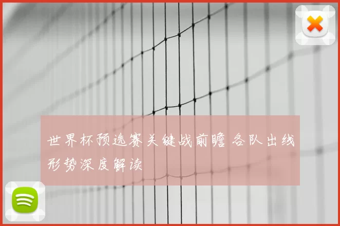 世界杯预选赛关键战前瞻 各队出线形势深度解读