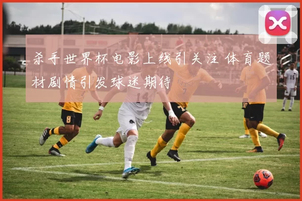 杀手世界杯电影上线引关注 体育题材剧情引发球迷期待