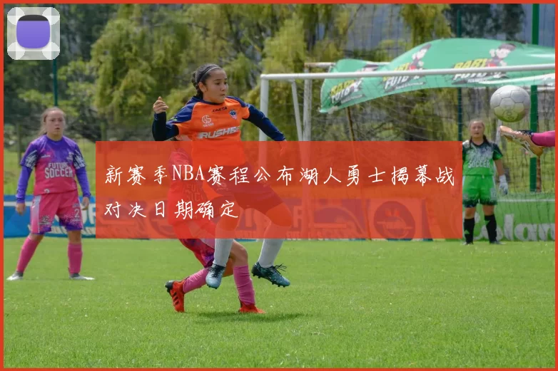 新赛季NBA赛程公布湖人勇士揭幕战对决日期确定