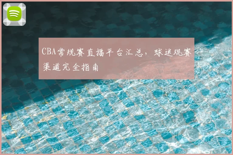 CBA常规赛直播平台汇总,球迷观赛渠道完全指南