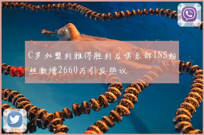 C罗加盟利雅得胜利后俱乐部INS粉丝激增2660万引发热议