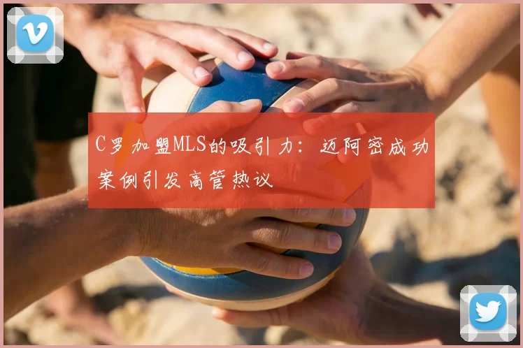 C罗加盟MLS的吸引力：迈阿密成功案例引发高管热议
