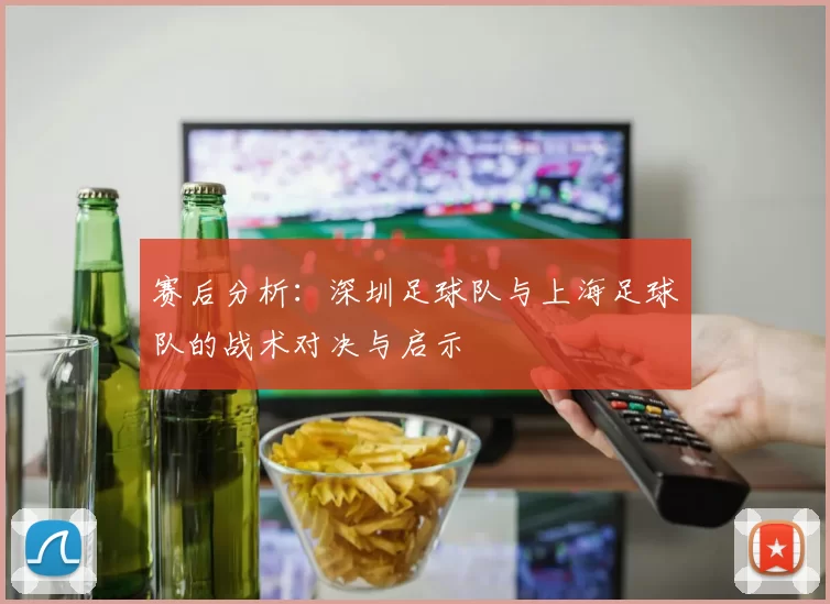 赛后分析:深圳足球队与上海足球队的战术对决与启示