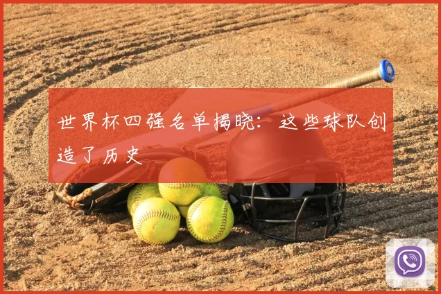 世界杯四强名单揭晓:这些球队创造了历史