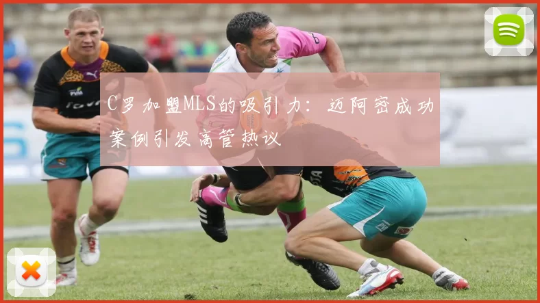 C罗加盟MLS的吸引力：迈阿密成功案例引发高管热议