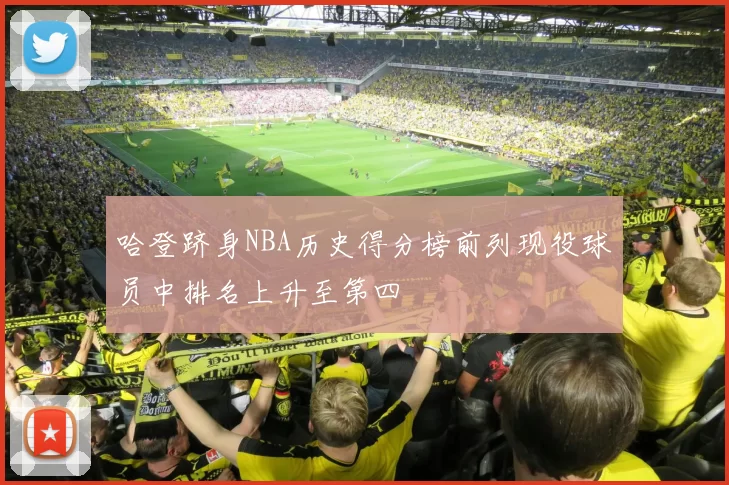 哈登跻身NBA历史得分榜前列现役球员中排名上升至第四