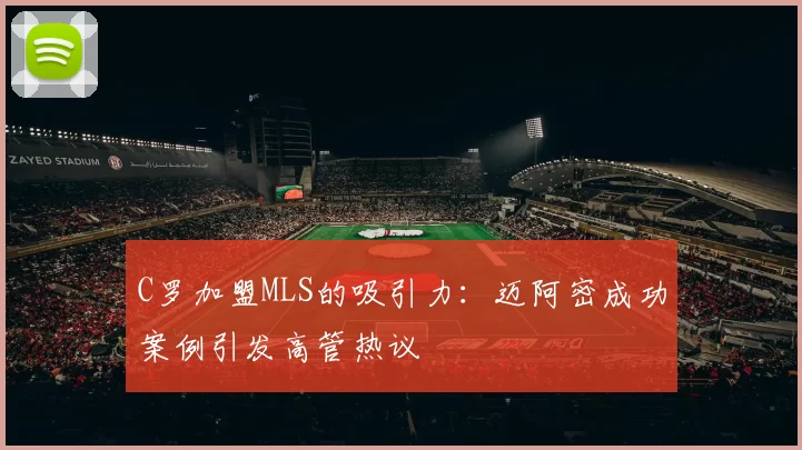 C罗加盟MLS的吸引力：迈阿密成功案例引发高管热议