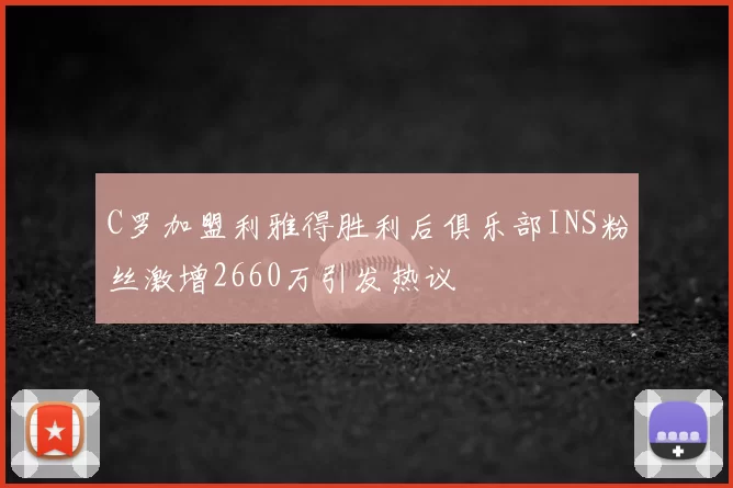 C罗加盟利雅得胜利后俱乐部INS粉丝激增2660万引发热议