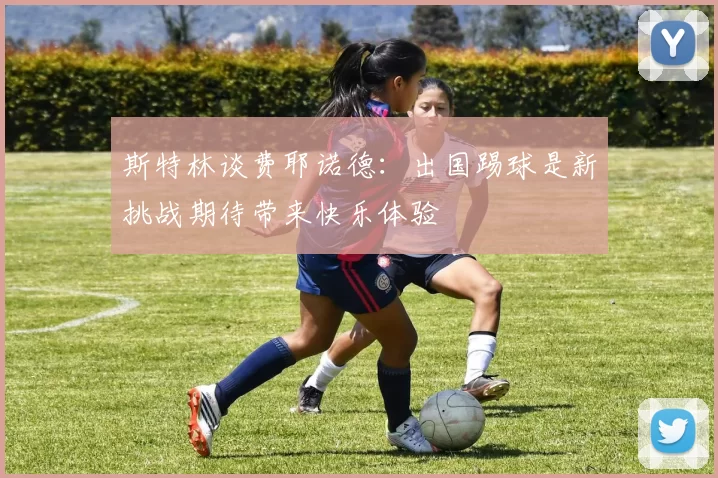 斯特林谈费耶诺德：出国踢球是新挑战期待带来快乐体验