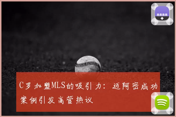 C罗加盟MLS的吸引力：迈阿密成功案例引发高管热议
