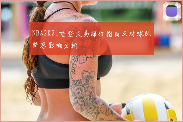 NBA2K21哈登交易操作指南及对球队阵容影响分析
