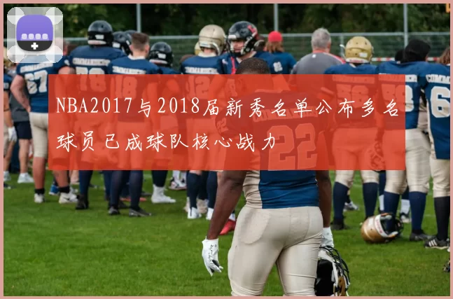 NBA2017与2018届新秀名单公布多名球员已成球队核心战力