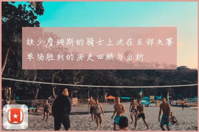 缺少詹姆斯的骑士上次在东部决赛单场胜利的历史回顾与分析