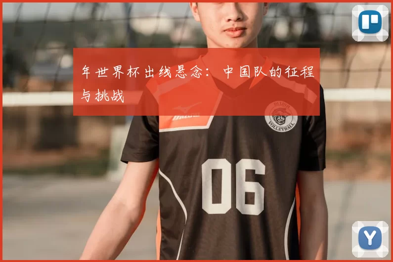 年世界杯出线悬念：中国队的征程与挑战