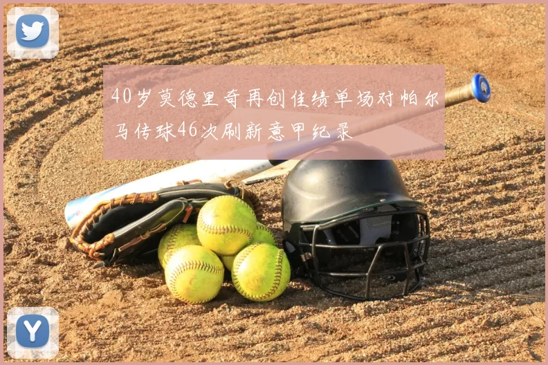 40岁莫德里奇再创佳绩单场对帕尔马传球46次刷新意甲纪录