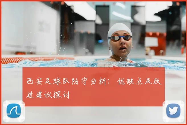 西安足球队防守分析：优缺点及改进建议探讨