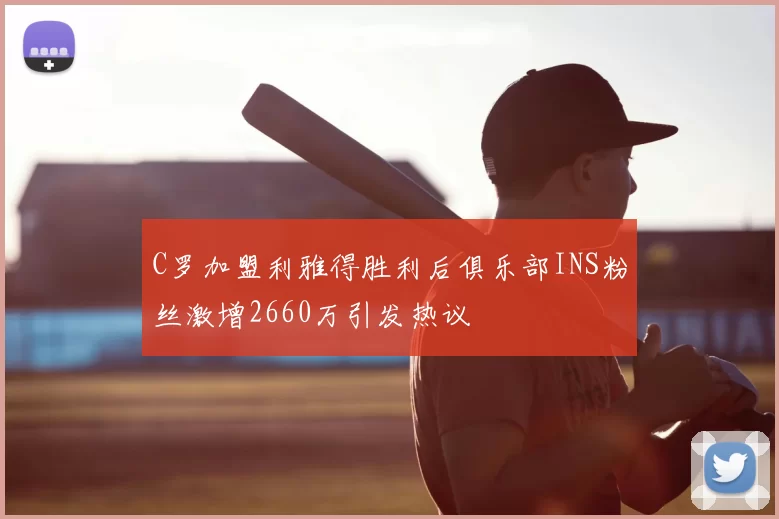 C罗加盟利雅得胜利后俱乐部INS粉丝激增2660万引发热议