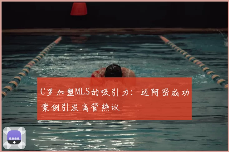 C罗加盟MLS的吸引力:迈阿密成功案例引发高管热议