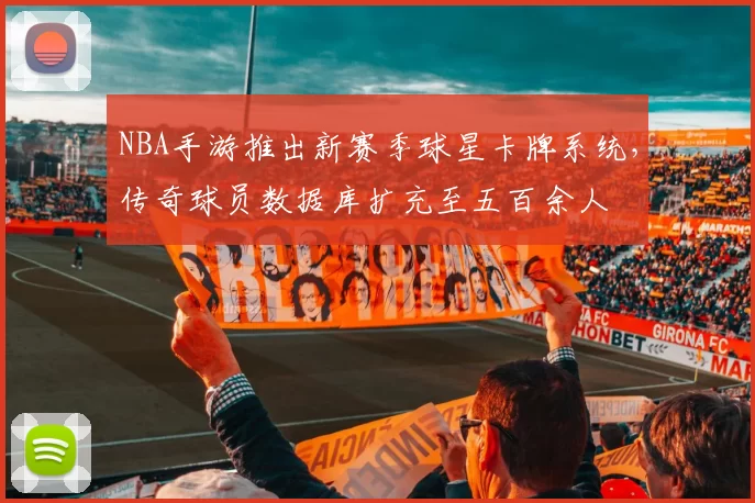 NBA手游推出新赛季球星卡牌系统，传奇球员数据库扩充至五百余人