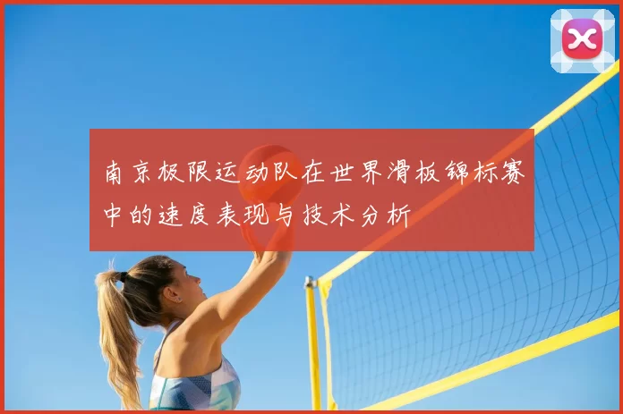 南京极限运动队在世界滑板锦标赛中的速度表现与技术分析