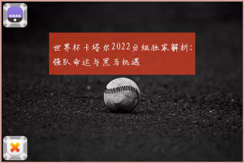 世界杯卡塔尔2022分组独家解析:强队命运与黑马机遇