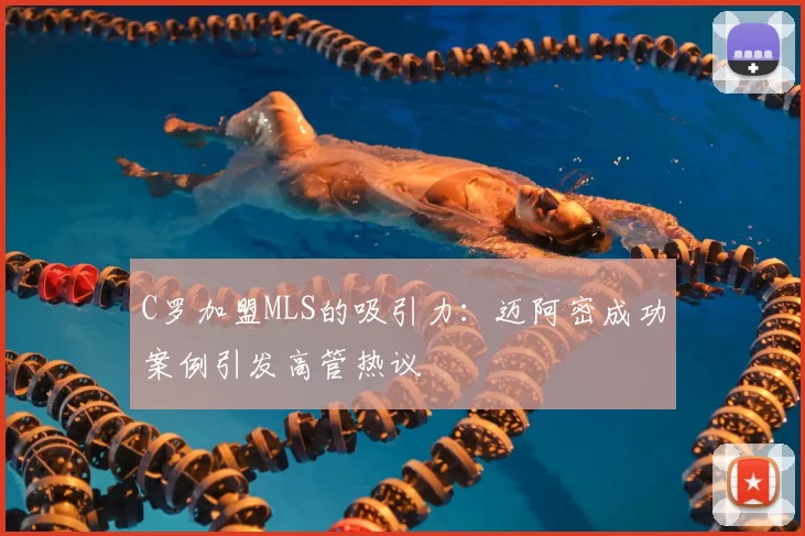 C罗加盟MLS的吸引力：迈阿密成功案例引发高管热议