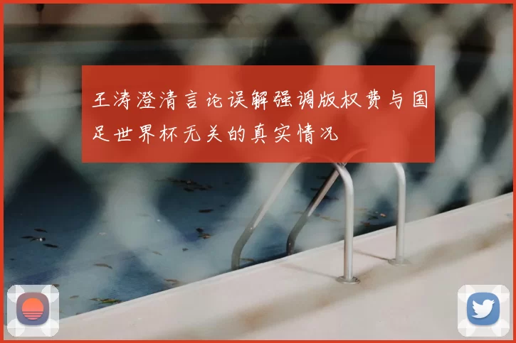 王涛澄清言论误解强调版权费与国足世界杯无关的真实情况
