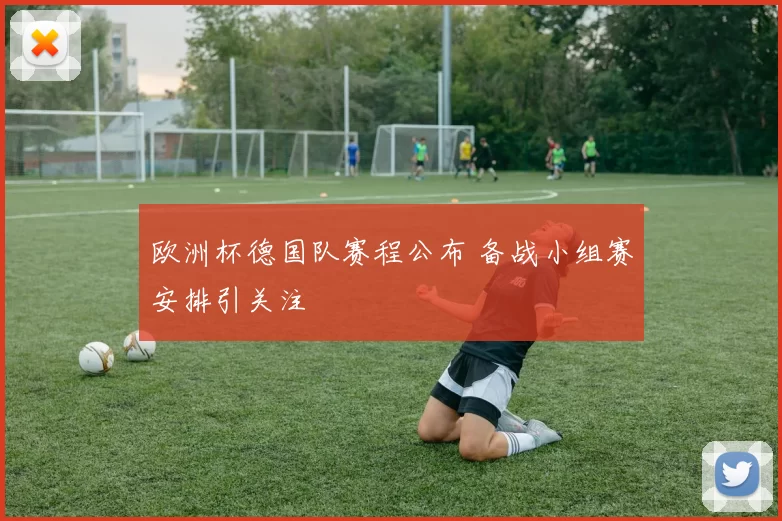 欧洲杯德国队赛程公布 备战小组赛安排引关注
