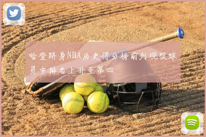 哈登跻身NBA历史得分榜前列现役球员中排名上升至第四
