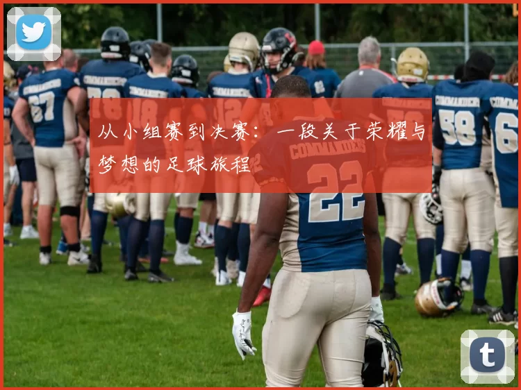 从小组赛到决赛：一段关于荣耀与梦想的足球旅程