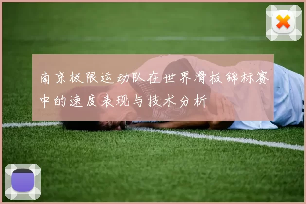 南京极限运动队在世界滑板锦标赛中的速度表现与技术分析