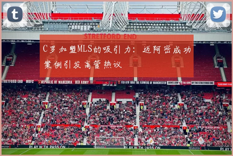 C罗加盟MLS的吸引力：迈阿密成功案例引发高管热议