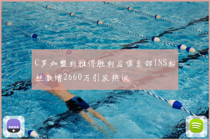 C罗加盟利雅得胜利后俱乐部INS粉丝激增2660万引发热议