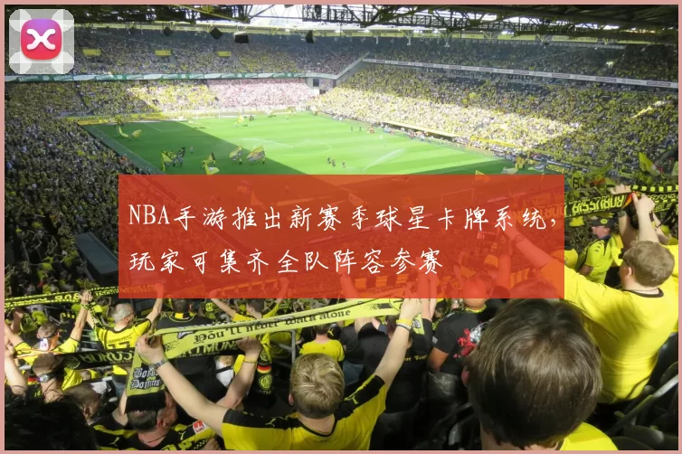 NBA手游推出新赛季球星卡牌系统，玩家可集齐全队阵容参赛