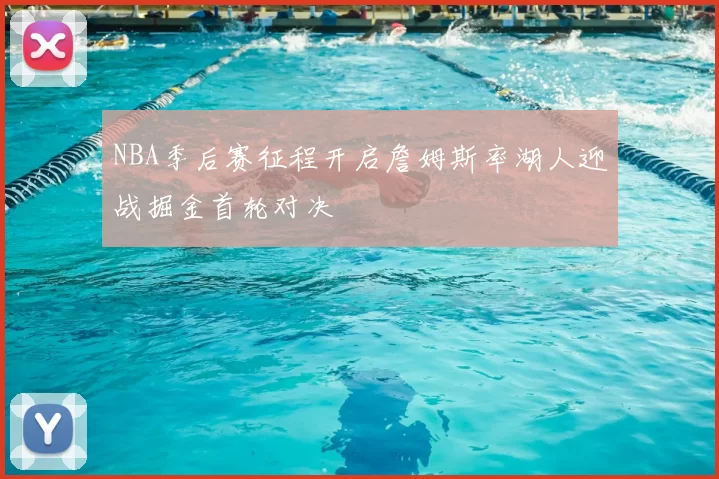NBA季后赛征程开启詹姆斯率湖人迎战掘金首轮对决