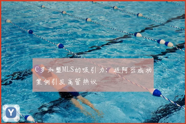 C罗加盟MLS的吸引力：迈阿密成功案例引发高管热议
