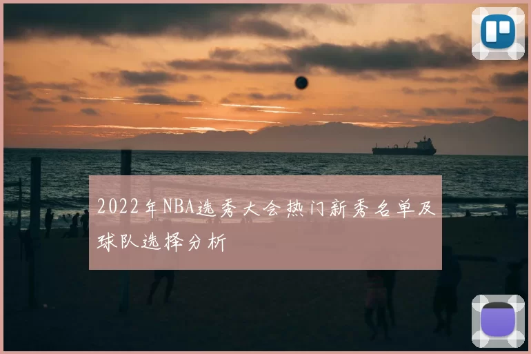 2022年NBA选秀大会热门新秀名单及球队选择分析
