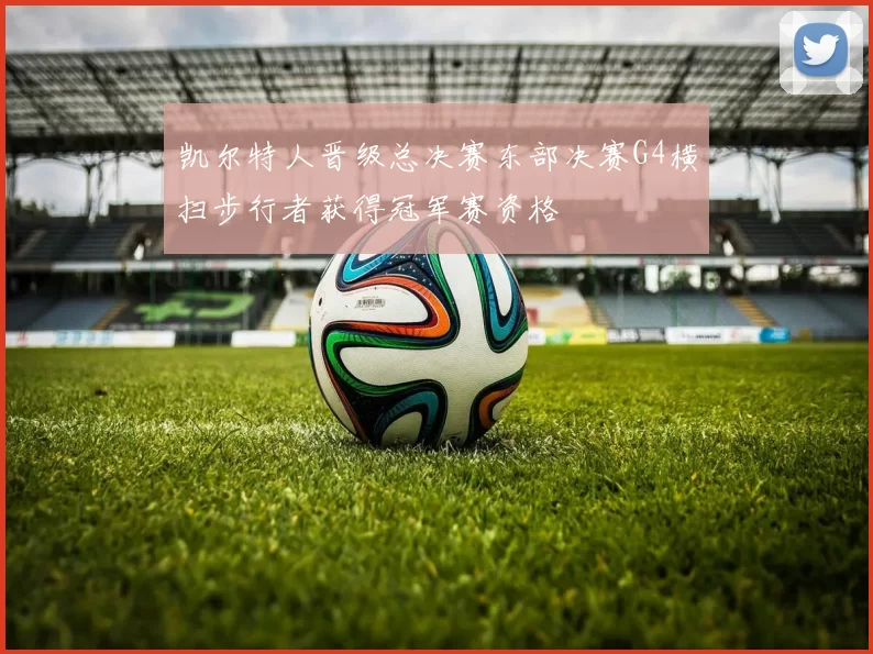 凯尔特人晋级总决赛东部决赛G4横扫步行者获得冠军赛资格