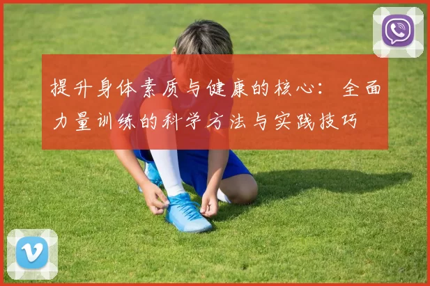 提升身体素质与健康的核心:全面力量训练的科学方法与实践技巧