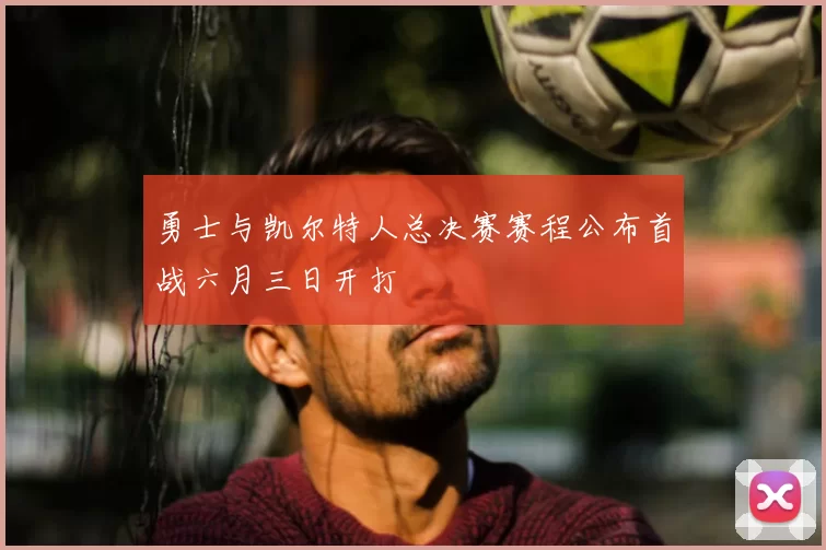 勇士与凯尔特人总决赛赛程公布首战六月三日开打