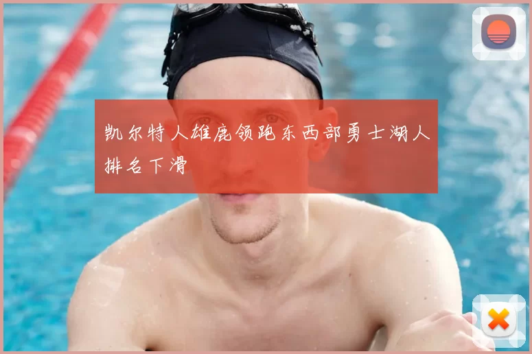 凯尔特人雄鹿领跑东西部勇士湖人排名下滑