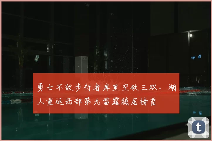 勇士不敌步行者库里空砍三双，湖人重返西部第九雷霆稳居榜首