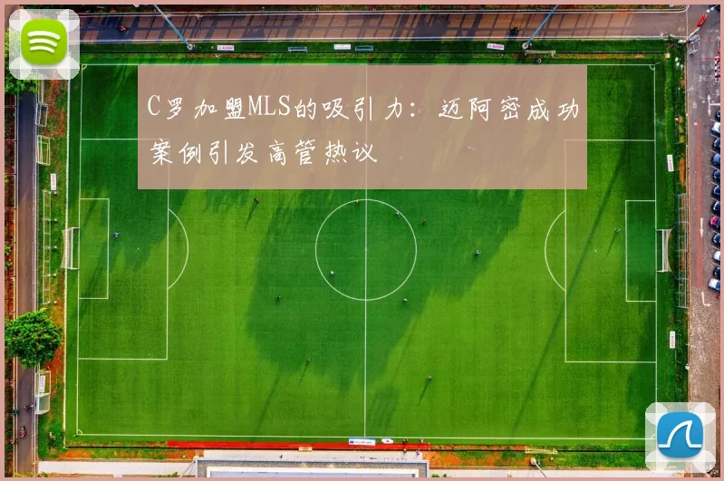 C罗加盟MLS的吸引力：迈阿密成功案例引发高管热议