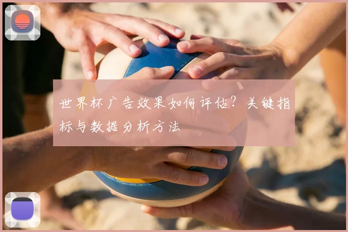世界杯广告效果如何评估？关键指标与数据分析方法