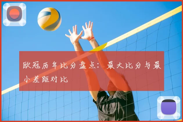 欧冠历年比分盘点:最大比分与最小差距对比