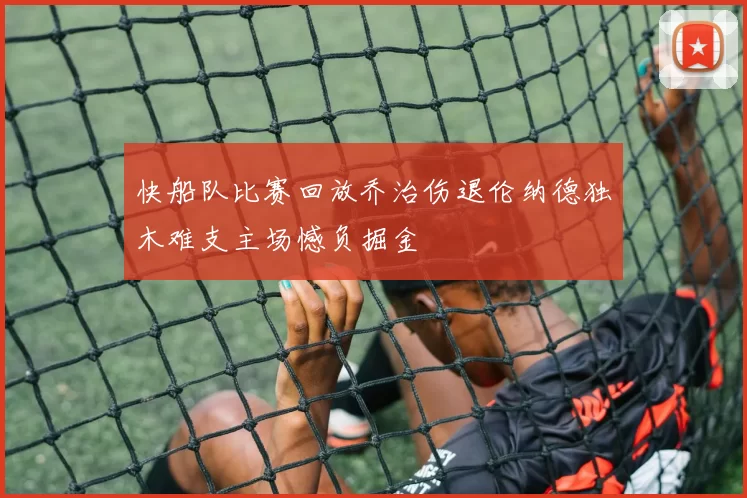 快船队比赛回放乔治伤退伦纳德独木难支主场憾负掘金